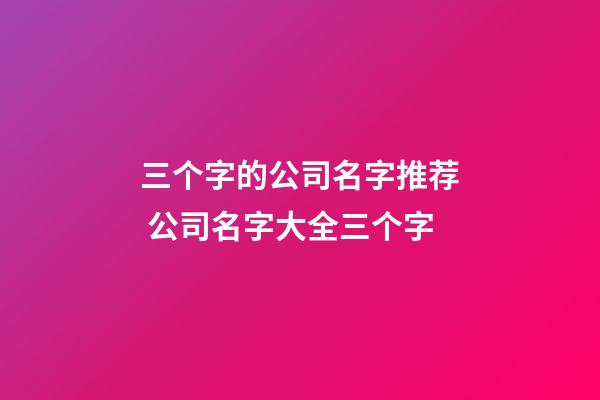 三个字的公司名字推荐 公司名字大全三个字-第1张-公司起名-玄机派